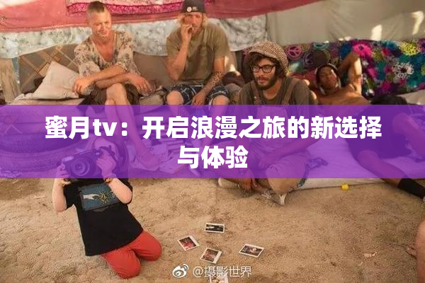 蜜月tv：开启浪漫之旅的新选择与体验
