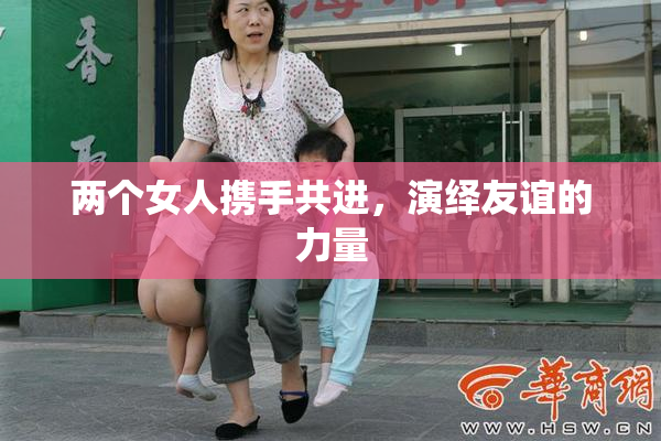 两个女人携手共进，演绎友谊的力量