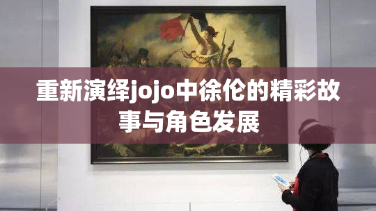 重新演绎jojo中徐伦的精彩故事与角色发展