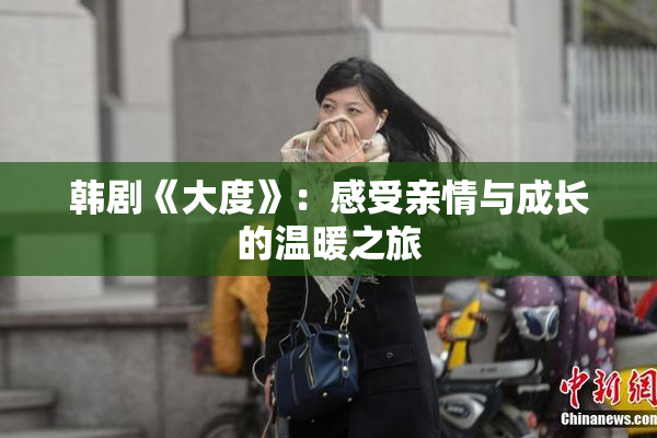 韩剧《大度》：感受亲情与成长的温暖之旅