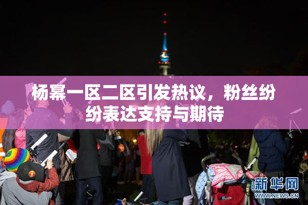 杨幂一区二区引发热议，粉丝纷纷表达支持与期待