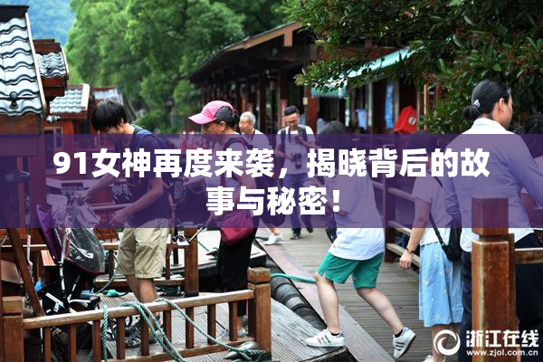 91女神再度来袭，揭晓背后的故事与秘密！