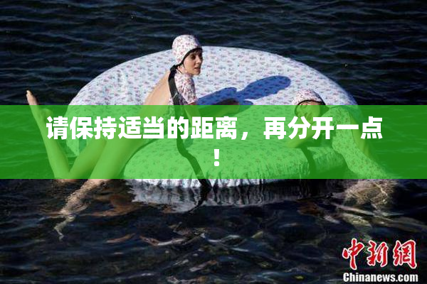 请保持适当的距离，再分开一点！