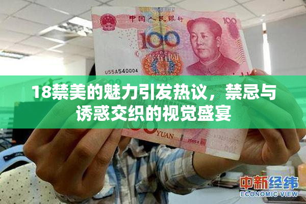 18禁美的魅力引发热议，禁忌与诱惑交织的视觉盛宴