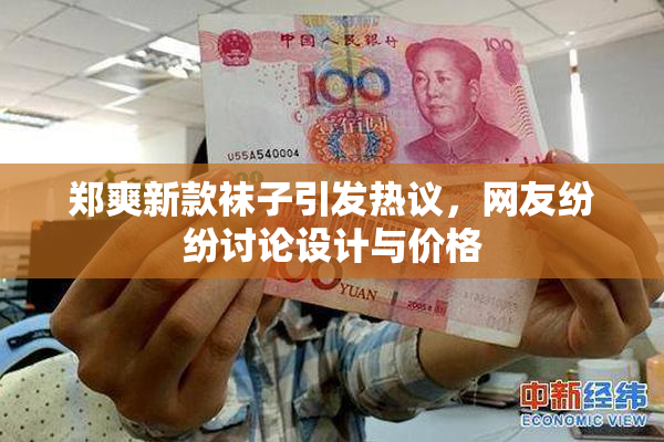 郑爽新款袜子引发热议，网友纷纷讨论设计与价格