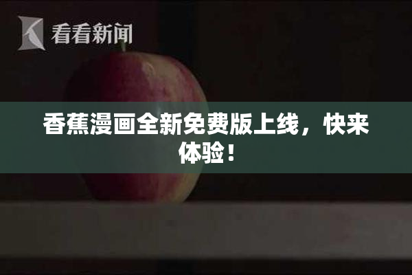香蕉漫画全新免费版上线，快来体验！
