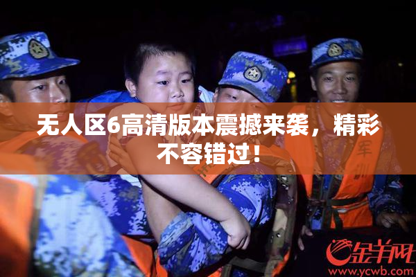 无人区6高清版本震撼来袭，精彩不容错过！