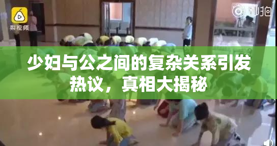 少妇与公之间的复杂关系引发热议，真相大揭秘