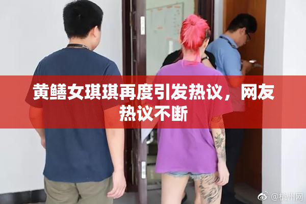 黄鳝女琪琪再度引发热议，网友热议不断