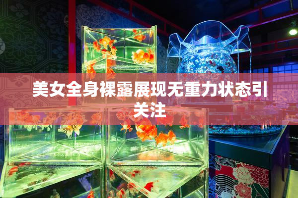 美女全身裸露展现无重力状态引关注