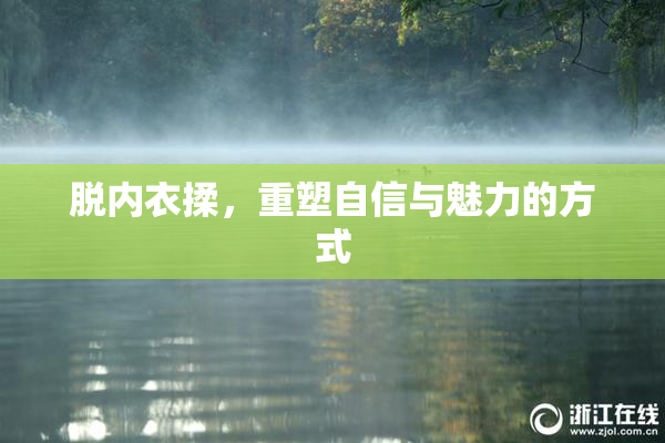 脱内衣揉，重塑自信与魅力的方式