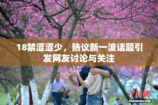 18禁涩涩少，热议新一波话题引发网友讨论与关注