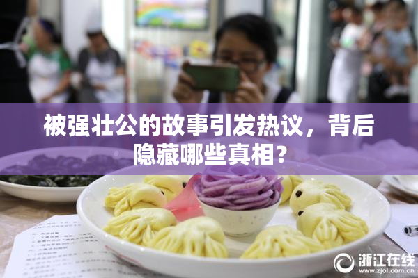 被强壮公的故事引发热议，背后隐藏哪些真相？