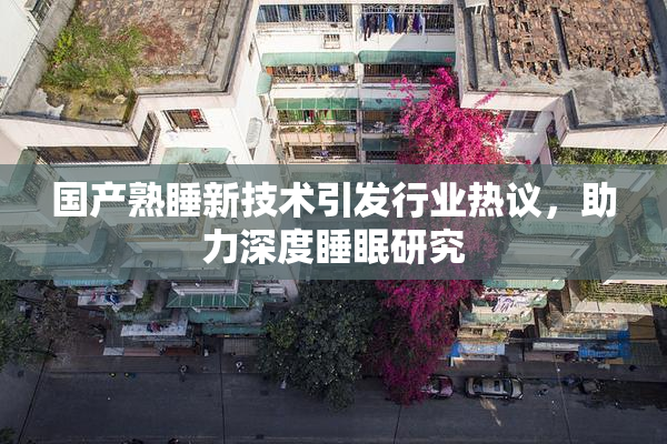 国产熟睡新技术引发行业热议，助力深度睡眠研究