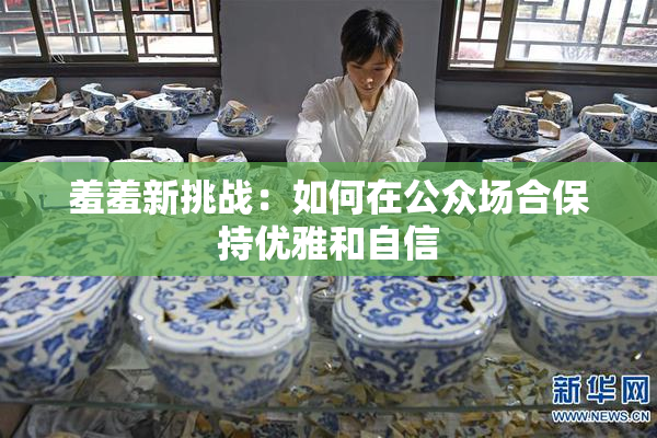 羞羞新挑战：如何在公众场合保持优雅和自信