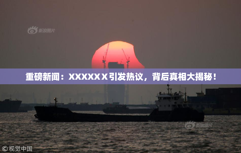 重磅新闻：XXXXXⅩ引发热议，背后真相大揭秘！