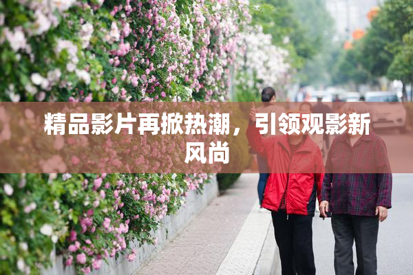 精品影片再掀热潮，引领观影新风尚