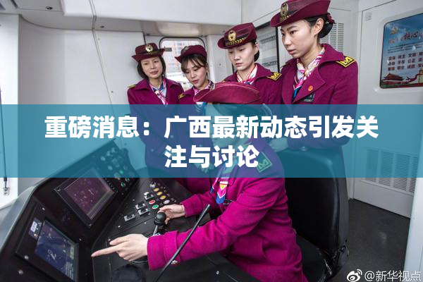 重磅消息：广西最新动态引发关注与讨论