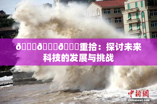 🍆🍑🔞重拾：探讨未来科技的发展与挑战