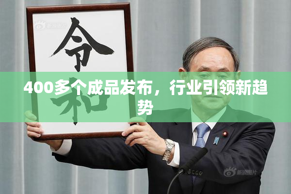 400多个成品发布，行业引领新趋势