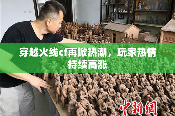 穿越火线cf再掀热潮，玩家热情持续高涨