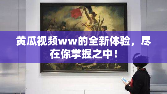 黄瓜视频ww的全新体验，尽在你掌握之中！