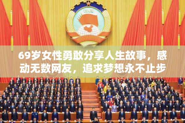 69岁女性勇敢分享人生故事，感动无数网友，追求梦想永不止步。