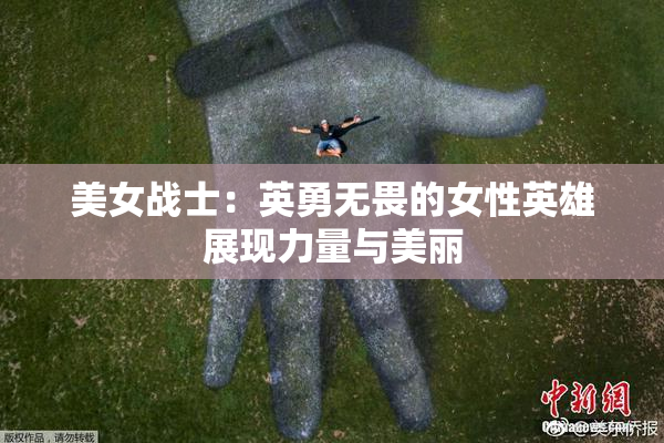 美女战士：英勇无畏的女性英雄展现力量与美丽