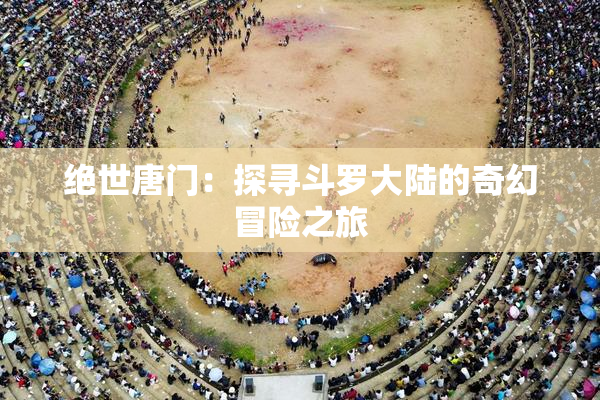绝世唐门：探寻斗罗大陆的奇幻冒险之旅