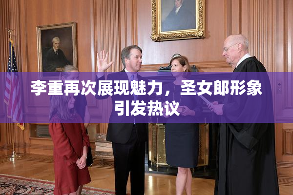 李重再次展现魅力，圣女郎形象引发热议