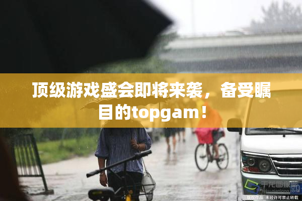 顶级游戏盛会即将来袭，备受瞩目的topgam！
