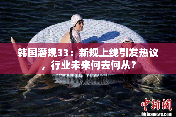 韩国潜规33：新规上线引发热议，行业未来何去何从？