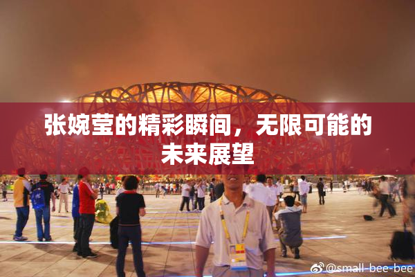 张婉莹的精彩瞬间，无限可能的未来展望