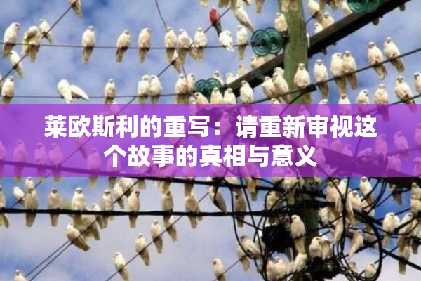 莱欧斯利的重写：请重新审视这个故事的真相与意义
