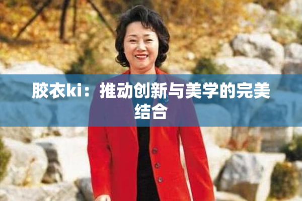 胶衣ki：推动创新与美学的完美结合