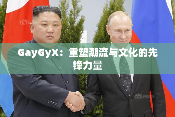 GayGyX：重塑潮流与文化的先锋力量