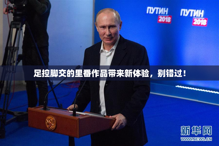 足控脚交的里番作品带来新体验，别错过！