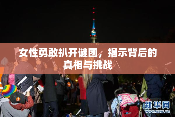 女性勇敢扒开谜团，揭示背后的真相与挑战