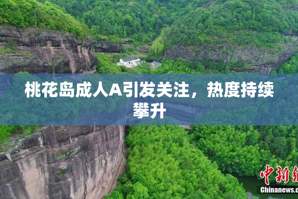 桃花岛成人A引发关注，热度持续攀升
