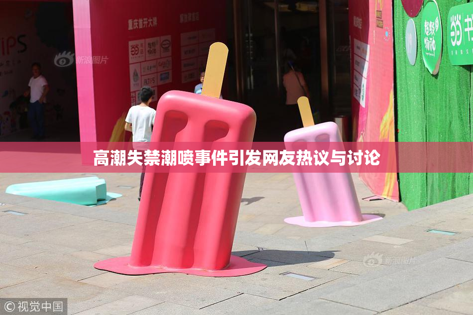 高潮失禁潮喷事件引发网友热议与讨论