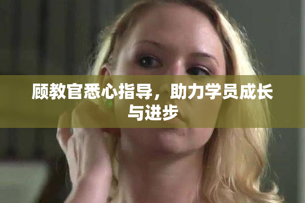 顾教官悉心指导，助力学员成长与进步
