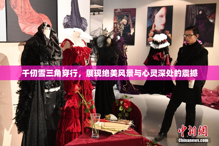千仞雪三角穿行，展现绝美风景与心灵深处的震撼