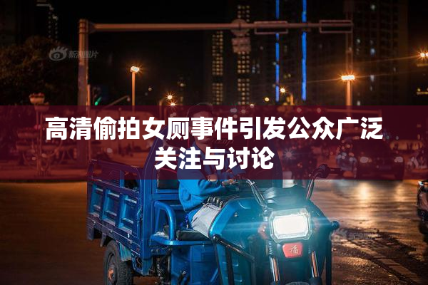 高清偷拍女厕事件引发公众广泛关注与讨论