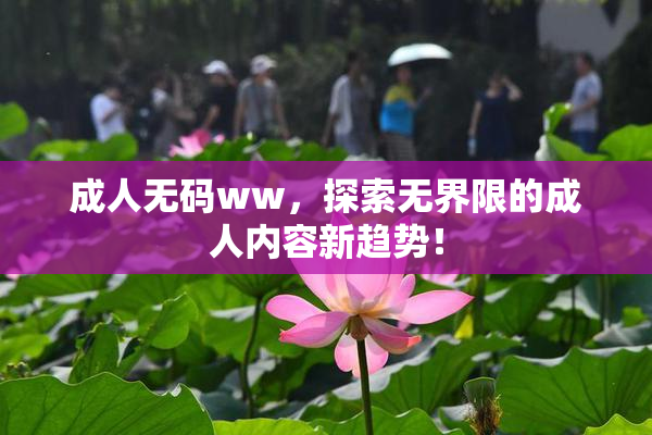 成人无码ww，探索无界限的成人内容新趋势！
