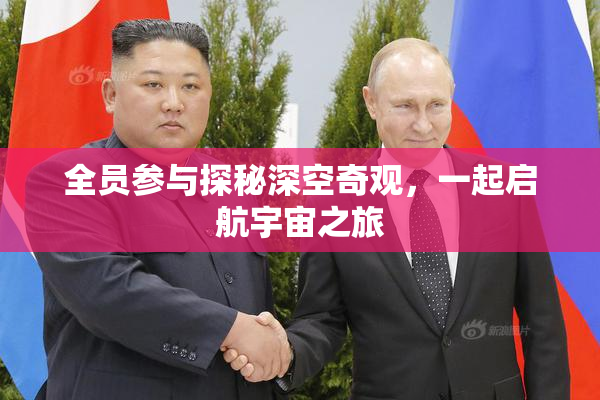 全员参与探秘深空奇观，一起启航宇宙之旅
