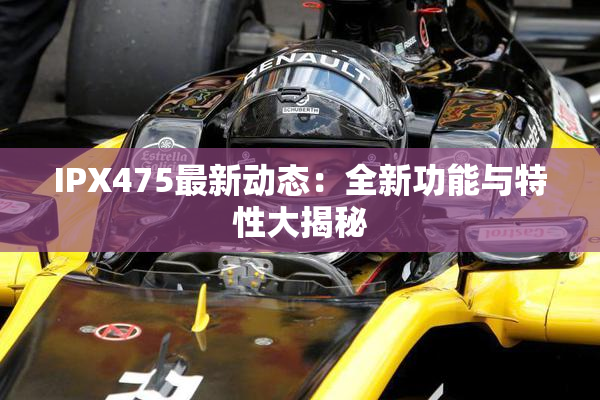IPX475最新动态：全新功能与特性大揭秘