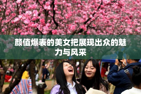 颜值爆表的美女把展现出众的魅力与风采