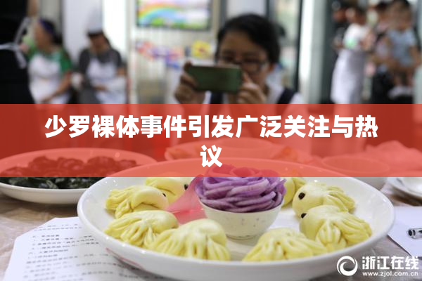 少罗裸体事件引发广泛关注与热议