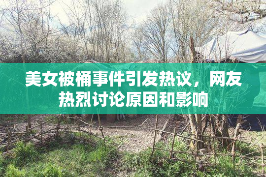 美女被桶事件引发热议，网友热烈讨论原因和影响