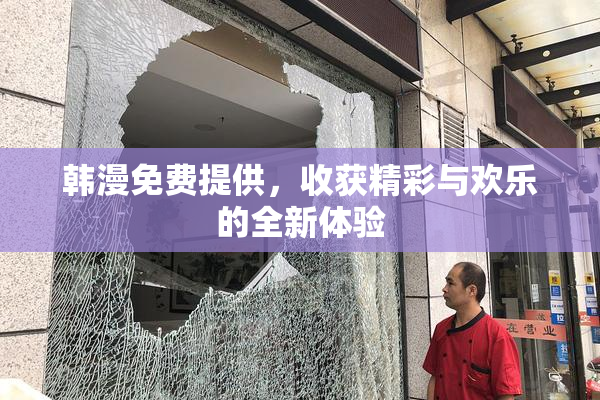 韩漫免费提供，收获精彩与欢乐的全新体验